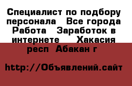 Специалист по подбору персонала - Все города Работа » Заработок в интернете   . Хакасия респ.,Абакан г.
